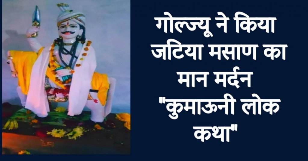 जटिया मसाण को साध कर बने गोल्ज्यू गढ़ी चम्पावती के राजा जटिया मसाण