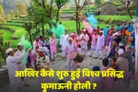 कुमाऊनी होली का इतिहास | आखिर कैसे शुरू हुई विश्व प्रसिद्ध कुमाऊनी होली कुमाऊनी होली का इतिहास