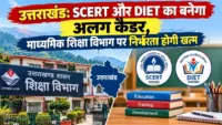 उत्तराखंड: SCERT और DIET का बनेगा अलग कैडर, माध्यमिक शिक्षा विभाग पर निर्भरता होगी खत्म