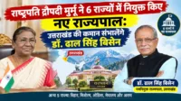 राष्ट्रपति द्रौपदी मुर्मू ने 6 राज्यों में नियुक्त किए नए राज्यपाल: उत्तराखंड की कमान संभालेंगे डॉ. ढाल सिंह बिसेन